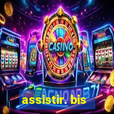 assistir. bis